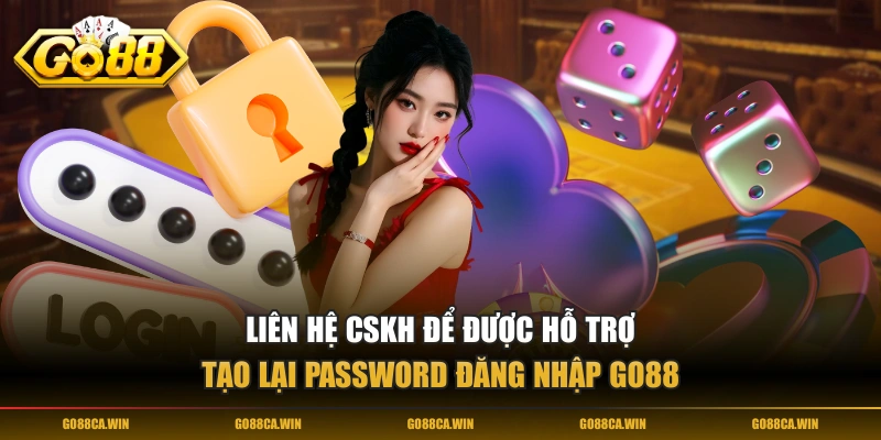 Liên hệ CSKH để được hỗ trợ tạo lại password đăng nhập GO88