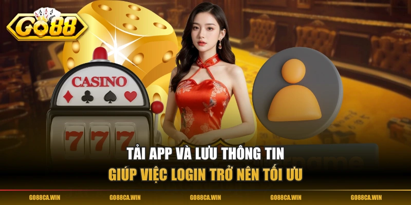 Tải app và lưu thông tin giúp việc login trở nên tối ưu